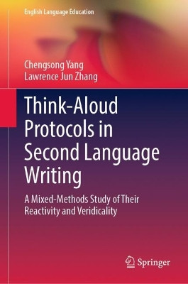 Think-Aloud Protocols in Second Language Writing: A Mixed Methods Study of Their Reactivity and Veridicality by Chengsong Yang 9783031395734