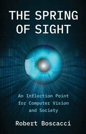 The Spring of Sight: An Inflection Point for Computer Vision and Society by Robert Boscacci 9798889269533