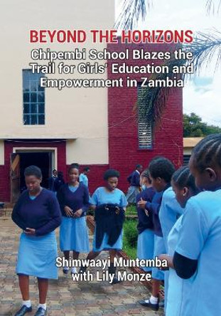 Beyond the Horizons: Chipembi School Blazes the Trail for Girls' Education and Empowerment in Zambia by Shimwaayi Muntemba 9789982241403