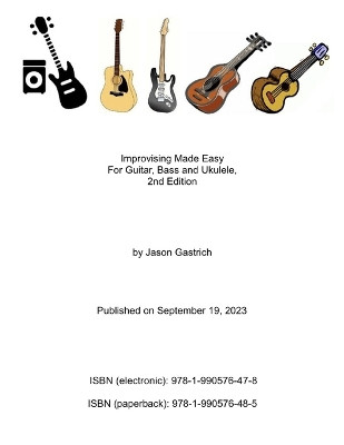 Improvising Made Easy For Guitar, Bass and Ukulele, 2nd Edition by Jason Gastrich 9781990576485