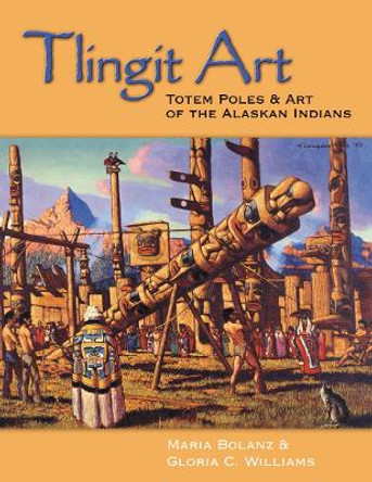Tlingit Art: Totem Poles & Art of the Alaskan Indians by Maria Bolanz 9780888395092