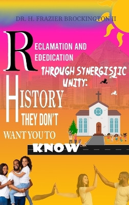 Reclamation and Rededication Through Synergistic Unity: Creating a Violent Free Community "Crime" Through Community Empowerment by Dr H Frazier Brockington, II 9781962313513