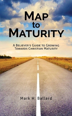 Map to Maturity: A Believer's Guide to Growing Towards Christian Maturity by Mark H Ballard 9781953331359
