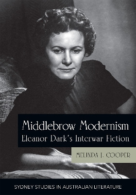 Middlebrow Modernism: Eleanor Dark's Interwar Fiction by Melinda Cooper 9781743328569