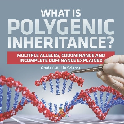 What is Polygenic Inheritance? Multiple Alleles, Codominance and Incomplete Dominance Explained Grade 6-8 Life Science by Baby Professor 9781541991040