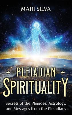 Pleiadian Spirituality: Secrets of the Pleiades, Astrology, and Messages from the Pleiadians by Mari Silva 9781638183426