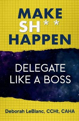 Make Sh*t Happen--Delegate Like a Boss by Deborah LeBlanc Ccht Caha 9798224630646