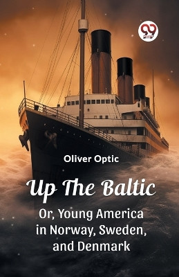 Up The Baltic Or, Young America in Norway, Sweden, and Denmark by Oliver Optic 9789362764836