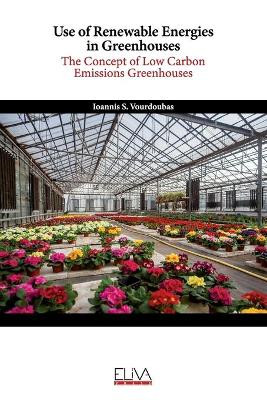 Use of Renewable Energies in Greenhouses: The Concept of Low Carbon Emissions Greenhouses by Ioannis S Vourdoubas 9781636481746