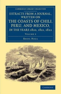 Extracts from a Journal, Written on the Coasts of Chili, Peru, and Mexico, in the Years 1820, 1821, 1822 by Captain Basil Hall 9781108065894