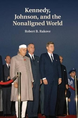 Kennedy, Johnson, and the Nonaligned World by Robert B. Rakove 9781107449381