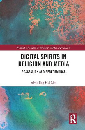 Digital Spirits in Religion and Media: Possession and Performance by Alvin Eng Hui Lim