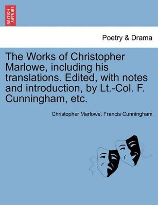 The Works of Christopher Marlowe, Including His Translations. Edited, with Notes and Introduction, by LT.-Col. F. Cunningham, Etc. by Professor Christopher Marlowe 9781241513696