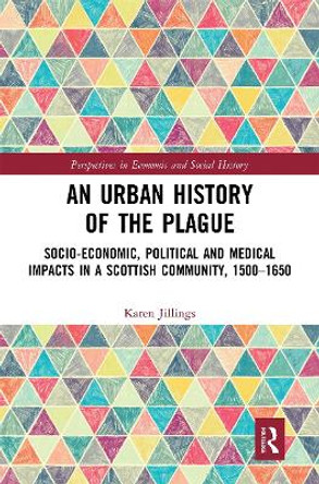 An Urban History of The Plague: Socio-Economic, Political and Medical Impacts in a Scottish Community, 1500–1650 by Karen Jillings
