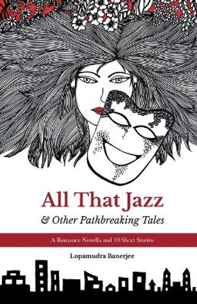 All That Jazz & Other Path breaking Tales: A Romance Novella & 10 Short Stories by Lopamudra Banerjee 9788193955543