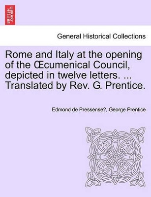Rome and Italy at the Opening of the Cumenical Council, Depicted in Twelve Letters. ... Translated by REV. G. Prentice. by Edmond De Pressense 9781240922413