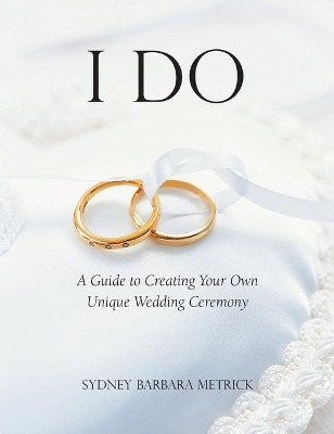 I Do: A Guide to Creating Your Own Unique Wedding Ceremony by Sydney Barbara Metrick 9781955821131