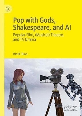 Pop with Gods, Shakespeare, and AI: Popular Film, (Musical) Theatre, and TV Drama​ by Iris H. Tuan 9789811572968