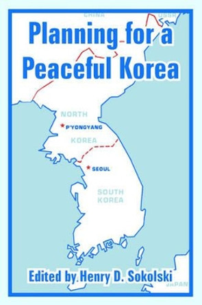 Planning for a Peaceful Korea by Henry D Sokolski 9781410222497