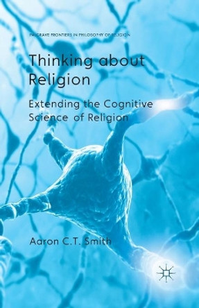 Thinking about Religion: Extending the Cognitive Science of Religion by Aaron C. T. Smith 9781349459025