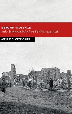 Beyond Violence: Jewish Survivors in Poland and Slovakia, 1944-48 by Anna Cichopek-Gajraj 9781107036666