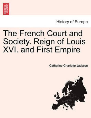 The French Court and Society. Reign of Louis XVI. and First Empire. Vol. II by Catherine Charlotte Jackson 9781241451783