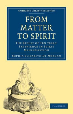 From Matter to Spirit: The Result of Ten Years' Experience in Spirit Manifestation by Sophia Elizabeth de Morgan 9781108027441