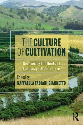 The Culture of Cultivation: Recovering the Roots of Landscape Architecture by Raffaella Fabiani Giannetto