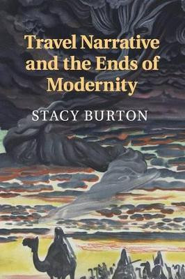 Travel Narrative and the Ends of Modernity by Stacy Burton 9781107539754