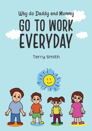 Why do Daddy and Mommy GO TO WORK EVERYDAY by Terry Smith 9798218008475