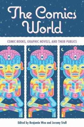 The Comics World: Comic Books, Graphic Novels, and Their Publics by Benjamin Woo 9781496834645