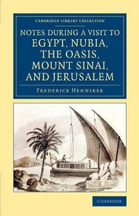 Notes during a Visit to Egypt, Nubia, the Oasis, Mount Sinai, and Jerusalem by Frederick Henniker 9781108077187