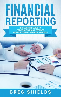 Financial Reporting: The Ultimate Guide to Creating Financial Reports and Performing Financial Analysis by Greg Shields 9781647483470