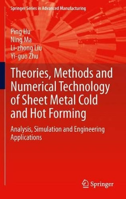 Theories, Methods and Numerical Technology of Sheet Metal Cold and Hot Forming: Analysis, Simulation and Engineering Applications by Ping Hu 9781447160779
