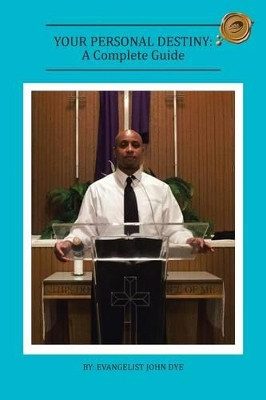 Your Personal Destiny: A Complete Guide by Evangelist John Dye 9781466969476