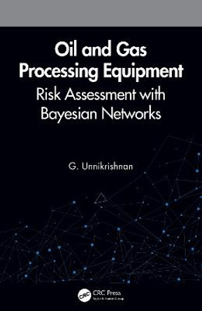 Oil and Gas Processing Equipment: Risk Assessment with Bayesian Networks by G. Unnikrishnan