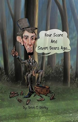 Four Score and Seven Beers Ago... by Brian T Shirley 9781426975141