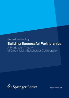 Building Successful Partnerships: A Production Theory of Global Multi-Stakeholder Collaboration by Sebastian Buckup 9783834946591