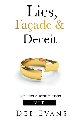 Lies, Façade & Deceit: Life After A Toxic Marriage Part I by Dee Evans 9798201809171