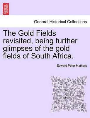 The Gold Fields Revisited, Being Further Glimpses of the Gold Fields of South Africa. by Edward Peter Mathers 9781241527372
