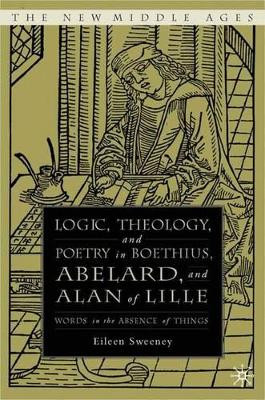 Logic, Theology and Poetry in Boethius, Anselm, Abelard, and Alan of Lille: Words in the Absence of Things by E. Sweeney 9781403969729