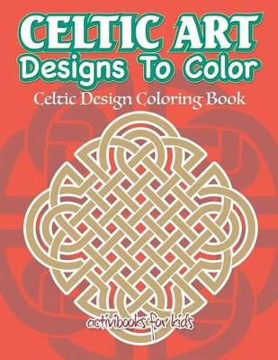 Celtic Art Designs To Color: Celtic Design Coloring Book by Activibooks For Kids 9781683211112