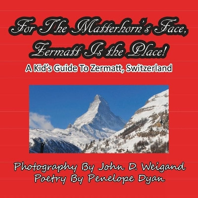 For the Matterhorn's Face, Zermatt Is the Place, a Kid's Guide to Zermatt, Switzerland by John D Weigand 9781935630043