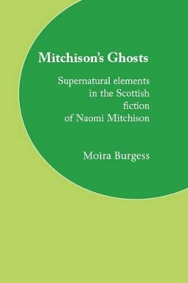 Mitchison's Ghosts: Supernatural Elements in the Scottish Fiction of Naomi Mitchison by Moira Burgess 9781846220197