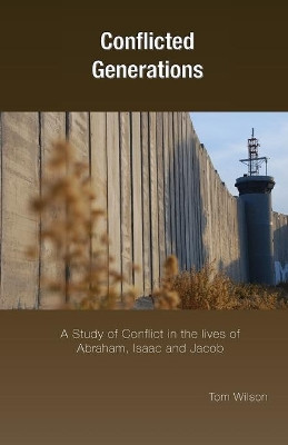 Conflicted Generations: A Study of Conflict in the Lives of Abraham, Isaac and Jacob by Tom Wilson 9781908860088