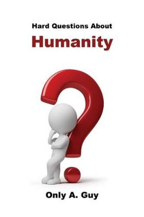 Hard Questions about Humanity by Only A Guy 9781939670199