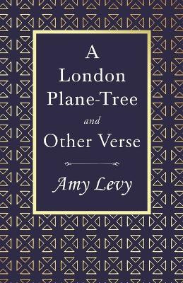 A London Plane-Tree - And Other Verse: With a Biography by Richard Garnett by Amy Levy 9781528718417