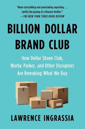 Billion Dollar Brand Club: How Dollar Shave Club, Warby Parker, and Other Disruptors Are Remaking What We Buy by Lawrence Ingrassia