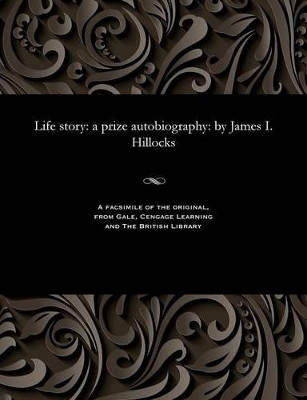 Life Story: A Prize Autobiography: By James I. Hillocks by James I (James Inches) Hillocks 9781535806794