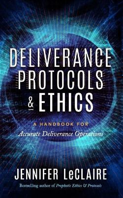 Deliverance Protocols & Ethics: A Handbook for Accurate Deliverance Operations by Jennifer LeClaire 9781949465105